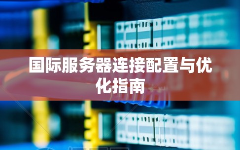 国际服务器连接配置与优化指南