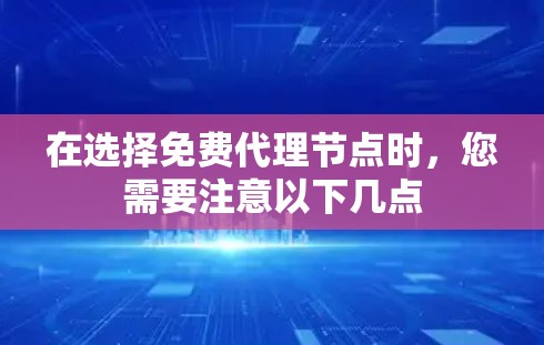在选择免费代理节点时，您需要注意以下几点