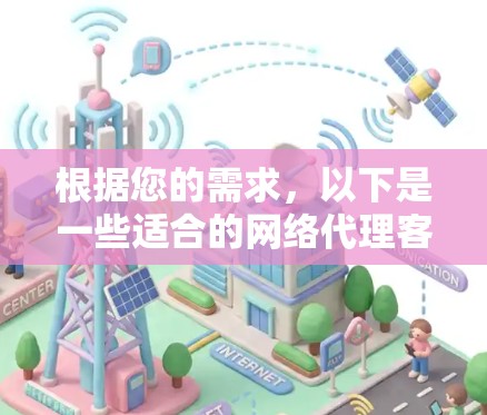 根据您的需求,以下是一些适合的网络代理客户端推荐 根据您的需求,以下是一些适合的网络代理客户端推荐