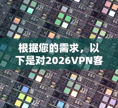 根据您的需求,以下是对2026VPN客户端的综合分析和建议 根据您的需求,以下是对2026VPN客户端的综合分析和建议