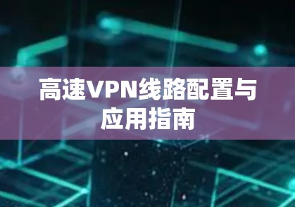 高速VPN线路配置与应用指南