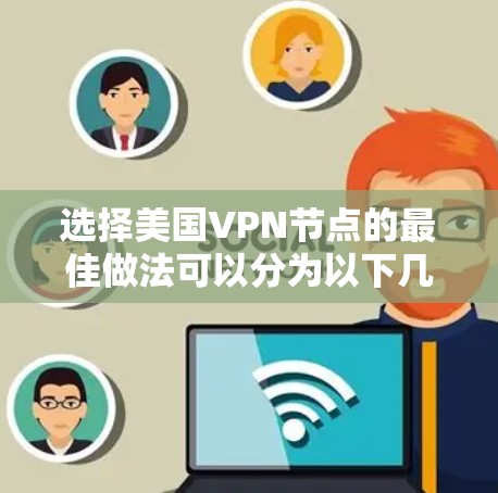 选择美国VPN节点的最佳做法可以分为以下几个步骤 选择美国VPN节点的最佳做法可以分为以下几个步骤