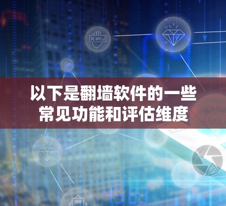 以下是翻墙软件的一些常见功能和评估维度