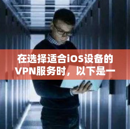 在选择适合iOS设备的VPN服务时，以下是一些建议和推荐，帮助您根据需求做出最佳选择