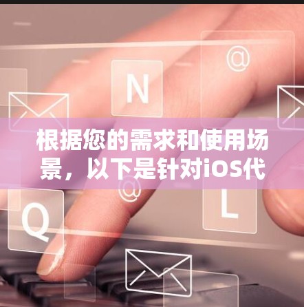 根据您的需求和使用场景，以下是针对iOS代理软件的推荐