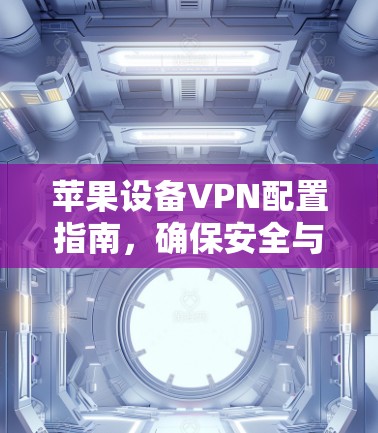苹果设备VPN配置指南，确保安全与便捷