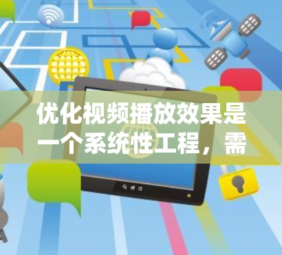 优化视频播放效果是一个系统性工程，需要从多个方面进行分析和调整。以下是优化视频播放的分步指南