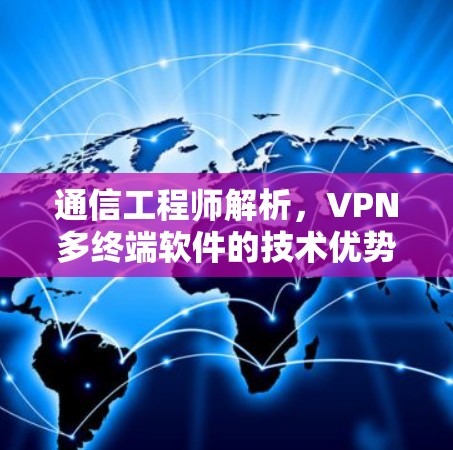 通信工程师解析,VPN多终端软件的技术优势与应用场景 通信工程师解析,VPN多终端软件的技术优势与应用场景