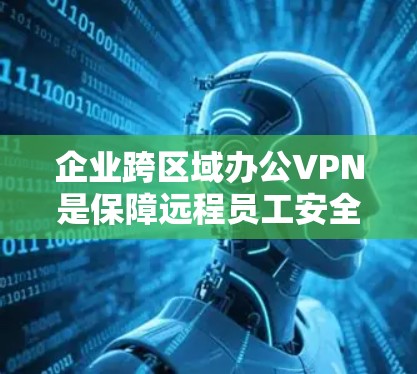 企业跨区域办公VPN是保障远程员工安全访问内部资源的关键技术。以下是关于企业跨区域办公VPN的详细解析 企业跨区域办公VPN是保障远程员工安全访问内部资源的关键技术。以下是关于企业跨区域办公VPN的详细解析