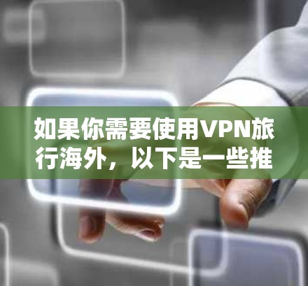 如果你需要使用VPN旅行海外，以下是一些推荐的VPN服务，考虑到隐私保护、稳定性和可靠性