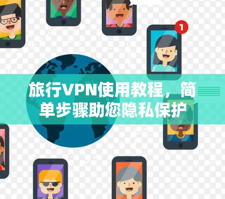 旅行VPN使用教程，简单步骤助您隐私保护