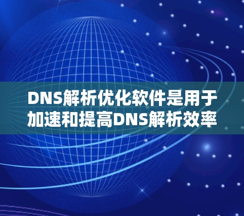 DNS解析优化软件是用于加速和提高DNS解析效率的工具，特别适用于处理大量请求或需要快速解析的场景。以下是对这些软件的详细分析和总结