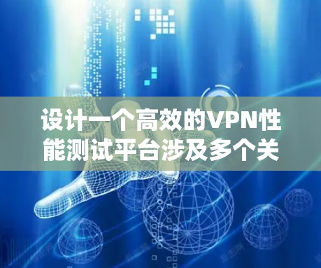设计一个高效的VPN性能测试平台涉及多个关键步骤，从选择工具和环境到制定测试用例，再到结果分析和优化。以下是一个有条理的指南，帮助您系统地完成这一任务