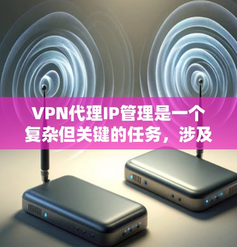 VPN代理IP管理是一个复杂但关键的任务,涉及多个方面,包括日志分析、IP黑名单管理、地理位置过滤、IP转换和映射,以及IP池的扩展。以下是一个分步骤的解决方案,帮助您有效管理VPN代理IP VPN代理IP管理是一个复杂但关键的任务,涉及多个方面,包括日志分析、IP黑名单管理、地理位置过滤、IP转换和映射,以及IP池的扩展。以下是一个分步骤的解决方案,帮助您有效管理VPN代理IP