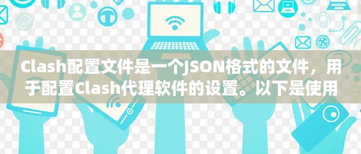Clash配置文件是一个JSON格式的文件，用于配置Clash代理软件的设置。以下是使用Clash配置文件的详细步骤