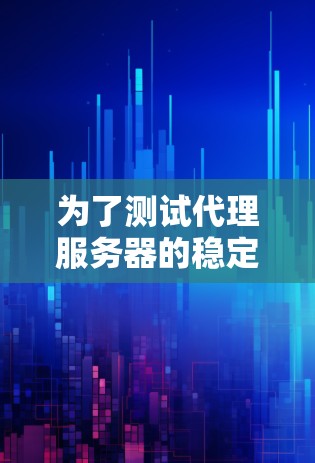 为了测试代理服务器的稳定性，可以按照以下步骤进行