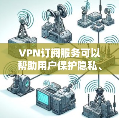 VPN订阅服务可以帮助用户保护隐私、绕过网络限制或访问受限的地区。以下是一些推荐的VPN订阅服务，涵盖了不同需求和预算