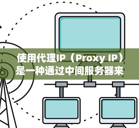 使用代理IP（Proxy IP）是一种通过中间服务器来间接访问互联网的方式，通常用于隐藏真实IP地址、防止网络限制或保护隐私。以下是使用代理IP的一般方法