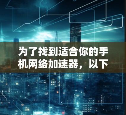 为了找到适合你的手机网络加速器，以下是一些建议和步骤，帮助你选择并安装合适的工具