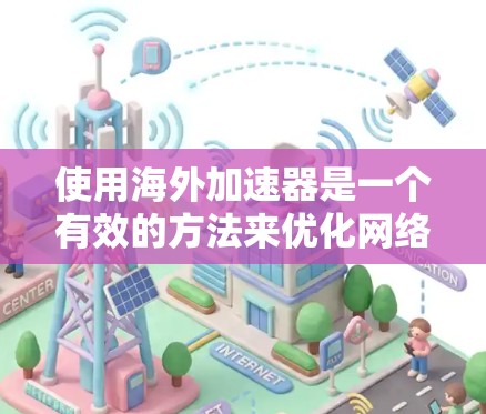 使用海外加速器是一个有效的方法来优化网络性能，但需要综合考虑多个因素以确保安全和合规。以下是使用海外加速器的分步指南