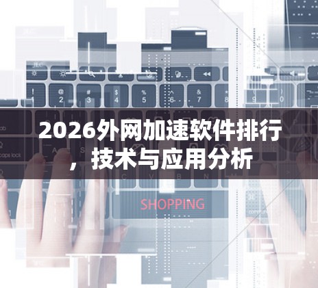 2026外网加速软件排行，技术与应用分析