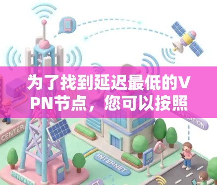 为了找到延迟最低的VPN节点，您可以按照以下步骤进行