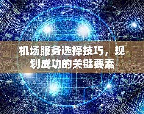 机场服务选择技巧，规划成功的关键要素