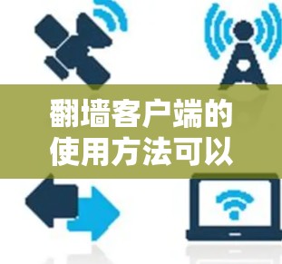 翻墙客户端的使用方法可以通过以下步骤进行