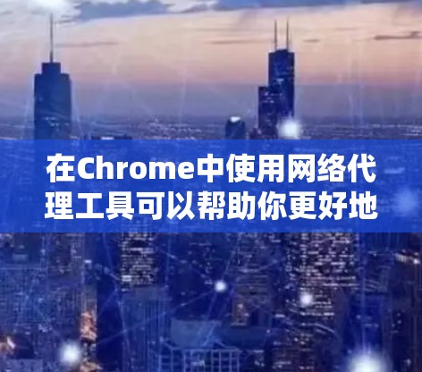 在Chrome中使用网络代理工具可以帮助你更好地测试网络问题、调试流量或访问受限的资源。以下是针对不同需求的推荐工具及其使用方法