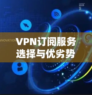 VPN订阅服务选择与优劣势分析
