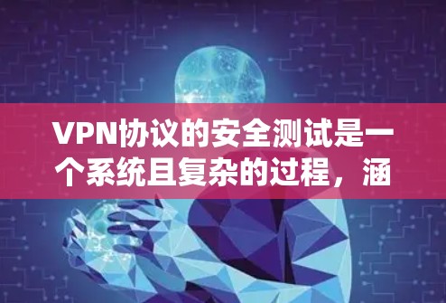 VPN协议的安全测试是一个系统且复杂的过程，涵盖多个层面和方面。以下是对VPN安全测试的详细总结
