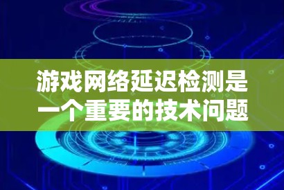 游戏网络延迟检测是一个重要的技术问题，旨在监测和分析游戏网络中数据包传输的延迟、丢包率以及网络波动情况，以确保游戏运行的流畅性。以下是一些常用的方法和技术