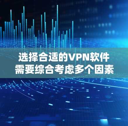 选择合适的VPN软件需要综合考虑多个因素，以下是根据您的需求整理出的推荐方案