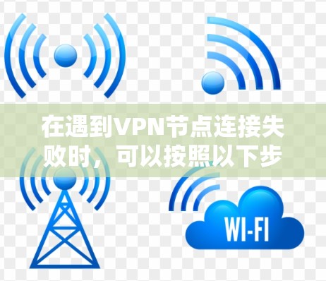 在遇到VPN节点连接失败时，可以按照以下步骤进行排查和修复