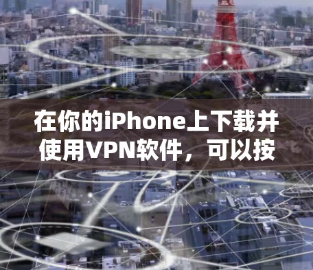 在你的iPhone上下载并使用VPN软件，可以按照以下步骤进行