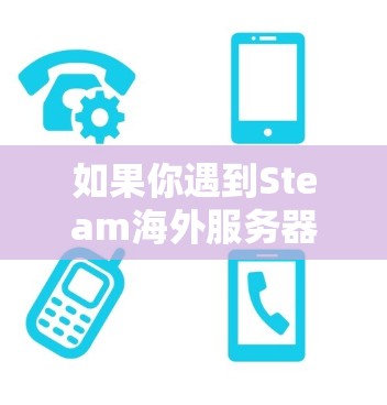 如果你遇到Steam海外服务器连接的问题，可以按照以下步骤进行排查和解决