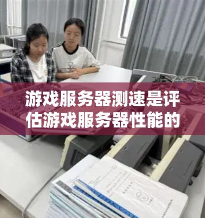 游戏服务器测速是评估游戏服务器性能的重要步骤，以确保服务器能够处理大量请求，提供流畅的游戏体验。以下是一些常用的测速方法和工具
