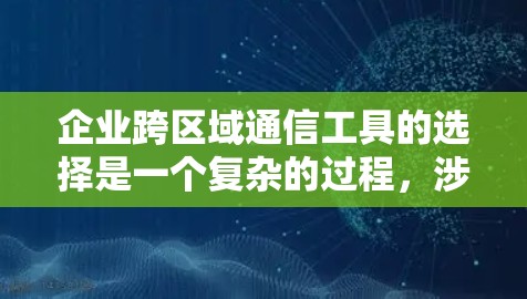 企业跨区域通信工具的选择是一个复杂的过程,涉及多个因素,包括功能需求、成本效益、安全性以及用户习惯等。以下是对企业跨区域通信工具的详细分析,帮助您做出明智的选择 企业跨区域通信工具的选择是一个复杂的过程,涉及多个因素,包括功能需求、成本效益、安全性以及用户习惯等。以下是对企业跨区域通信工具的详细分析,帮助您做出明智的选择