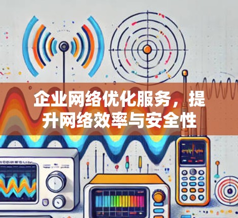 企业网络优化服务,提升网络效率与安全性 企业网络优化服务,提升网络效率与安全性