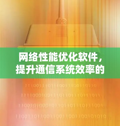 网络性能优化软件，提升通信系统效率的关键