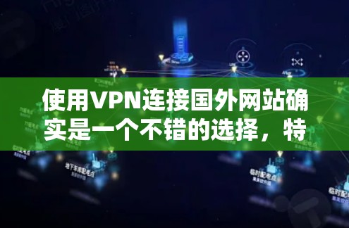 使用VPN连接国外网站确实是一个不错的选择，特别是当你需要访问受限的内容或保护隐私时。以下是详细的步骤指南，帮助你顺利完成这个过程