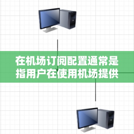在机场订阅配置通常是指用户在使用机场提供的Wi-Fi服务时,需要进行订阅或登录。以下是一般的机场订阅配置方法,具体操作可能会因机场而异,建议您在到达机场后,按照机场提供的指引进行操作 在机场订阅配置通常是指用户在使用机场提供的Wi-Fi服务时,需要进行订阅或登录。以下是一般的机场订阅配置方法,具体操作可能会因机场而异,建议您在到达机场后,按照机场提供的指引进行操作