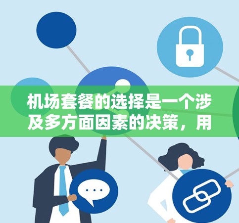 机场套餐的选择是一个涉及多方面因素的决策，用户的分析已经提供了一个全面的框架，但可以进一步细化和扩展，以便用户更好地理解和选择最适合自己的套餐。以下是对用户分析的补充和扩展