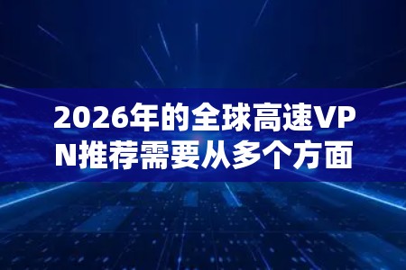 2026年的全球高速VPN推荐需要从多个方面考虑,包括速度、隐私保护、服务器覆盖以及用户体验等因素。以下是一些在2026年可能被推荐的全球高速VPN服务 2026年的全球高速VPN推荐需要从多个方面考虑,包括速度、隐私保护、服务器覆盖以及用户体验等因素。以下是一些在2026年可能被推荐的全球高速VPN服务