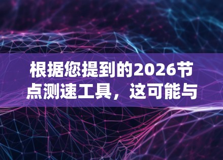 根据您提到的2026<strong>节点测速</strong>工具，这可能与网络性能测试、系统性能测试或其他类型的测速工具相关。以下是一些常见的测速工具和技术，供您参考