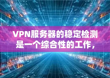 VPN服务器的稳定检测是一个综合性的工作，涉及多个方面的考量。以下是对VPN服务器稳定检测的详细分步说明
