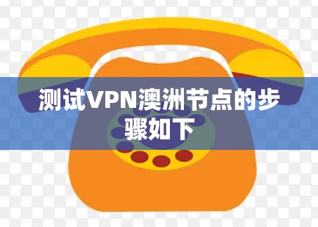 测试VPN澳洲节点的步骤如下