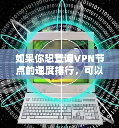 如果你想查询VPN节点的速度排行，可以按照以下步骤进行