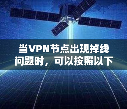 当VPN节点出现掉线问题时,可以按照以下步骤进行排查和解决 当VPN节点出现掉线问题时,可以按照以下步骤进行排查和解决