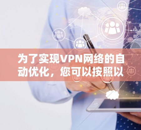为了实现VPN网络的自动优化，您可以按照以下步骤进行操作